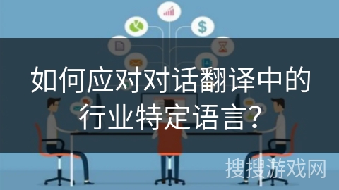 如何应对对话翻译中的行业特定语言？
