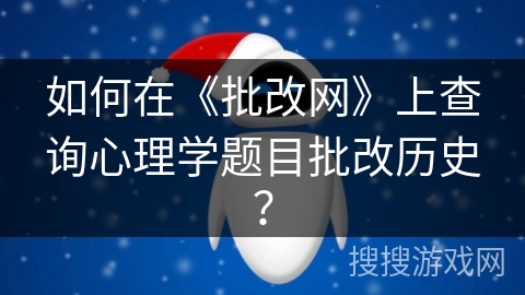 如何在《批改网》上查询心理学题目批改历史？