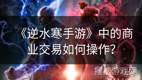 《逆水寒手游》中的商业交易如何操作？
