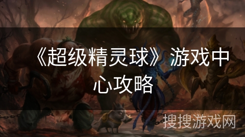 《超级精灵球》游戏中心攻略 《超级精灵球》游戏中心攻略