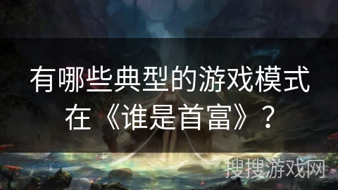 有哪些典型的游戏模式在《谁是首富》？