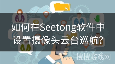 如何在Seetong软件中设置摄像头云台巡航？