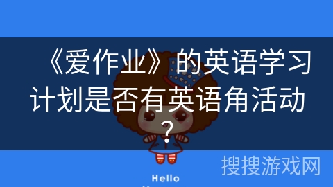 《爱作业》的英语学习计划是否有英语角活动？