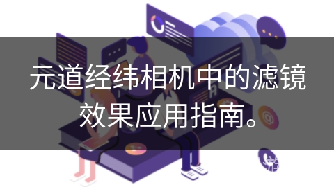 元道经纬相机中的滤镜效果应用指南。