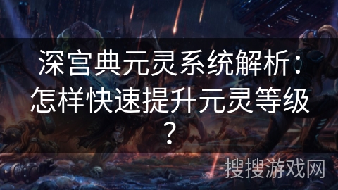 深宫典元灵系统解析：怎样快速提升元灵等级？