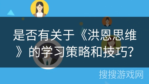 是否有关于《洪恩思维》的学习策略和技巧? 是否有关于《洪恩思维》的学习策略和技巧?
