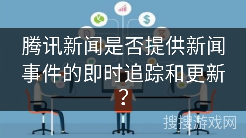 腾讯新闻是否提供新闻事件的即时追踪和更新？