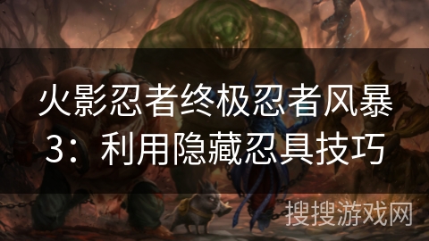 火影忍者终极忍者风暴3:利用隐藏忍具技巧 火影忍者终极忍者风暴3:利用隐藏忍具技巧