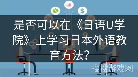 是否可以在《日语U学院》上学习日本外语教育方法？