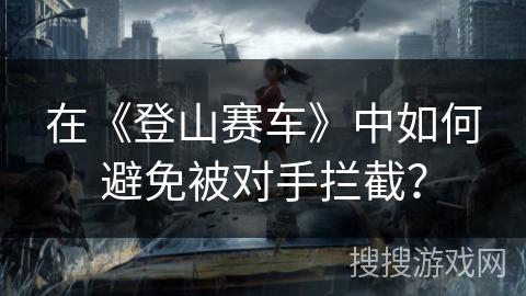 在《登山赛车》中如何避免被对手拦截？
