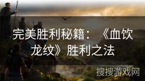 完美胜利秘籍：《血饮龙纹》胜利之法