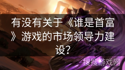 有没有关于《谁是首富》游戏的市场领导力建设？
