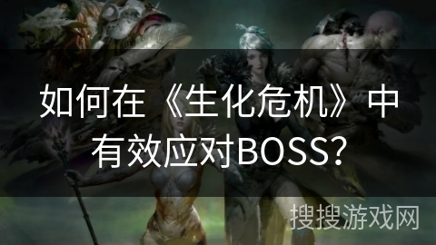 如何在《生化危机》中有效应对BOSS？