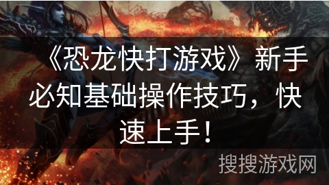 《恐龙快打游戏》新手必知基础操作技巧，快速上手！