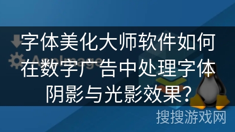 字体美化大师软件如何在数字广告中处理字体阴影与光影效果？