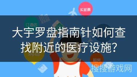 大宇罗盘指南针如何查找附近的医疗设施？