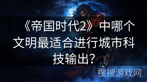 《帝国时代2》中哪个文明最适合进行城市科技输出？