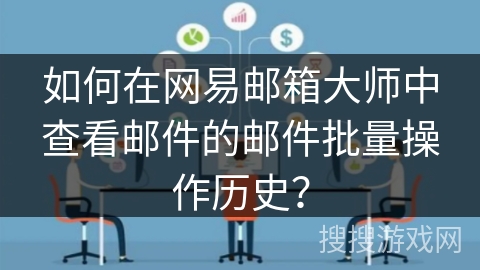 如何在网易邮箱大师中查看邮件的邮件批量操作历史？