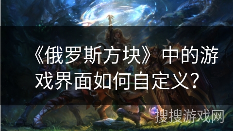 《俄罗斯方块》中的游戏界面如何自定义？