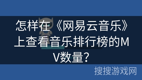 怎样在《网易云音乐》上查看音乐排行榜的MV数量？