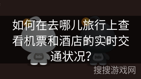 如何在去哪儿旅行上查看机票和酒店的实时交通状况? 如何在去哪儿旅行上查看机票和酒店的实时交通状况?