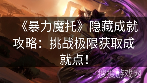 《暴力魔托》隐藏成就攻略：挑战极限获取成就点！