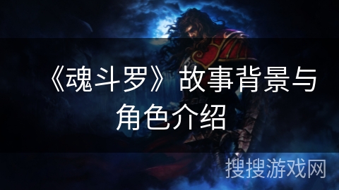 《魂斗罗》故事背景与角色介绍 《魂斗罗》故事背景与角色介绍