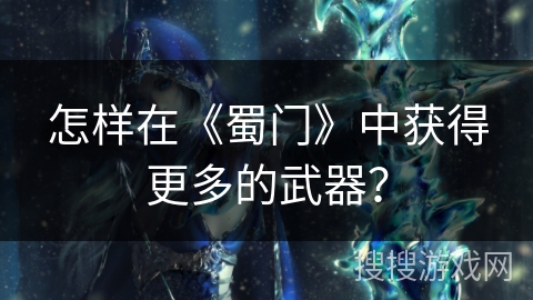 怎样在《蜀门》中获得更多的武器？