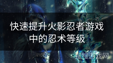快速提升火影忍者游戏中的忍术等级