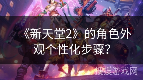《新天堂2》的角色外观个性化步骤？