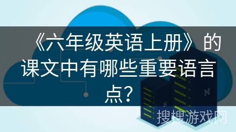 《六年级英语上册》的课文中有哪些重要语言点？