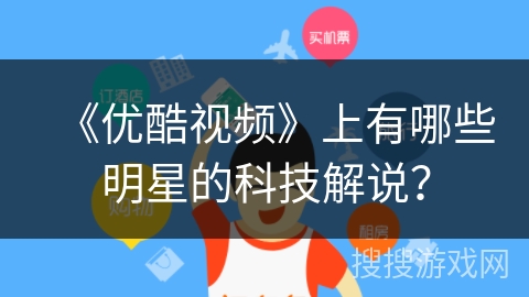 《优酷视频》上有哪些明星的科技解说？