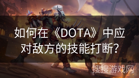 如何在《DOTA》中应对敌方的技能打断？
