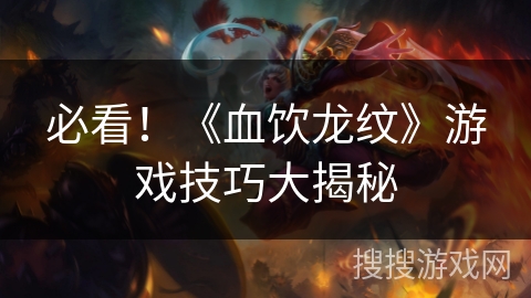 必看！《血饮龙纹》游戏技巧大揭秘