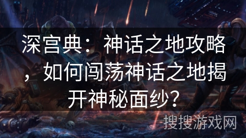 深宫典：神话之地攻略，如何闯荡神话之地揭开神秘面纱？