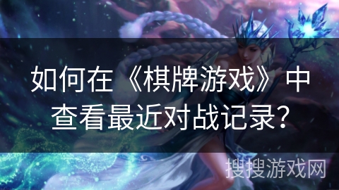 如何在《棋牌游戏》中查看最近对战记录？
