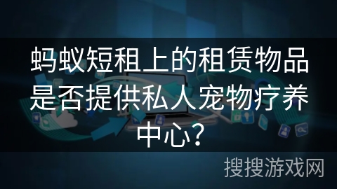 蚂蚁短租上的租赁物品是否提供私人宠物疗养中心？