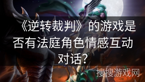 《逆转裁判》的游戏是否有法庭角色情感互动对话？