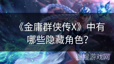 《金庸群侠传X》中有哪些隐藏角色？