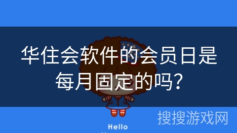 华住会软件的会员日是每月固定的吗? 华住会软件的会员日是每月固定的吗?