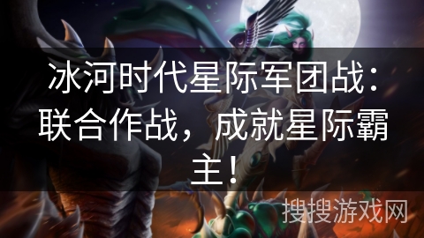 冰河时代星际军团战：联合作战，成就星际霸主！