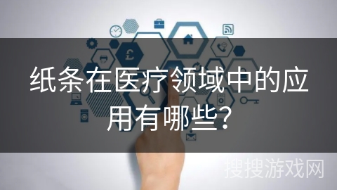 纸条在医疗领域中的应用有哪些？