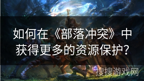 如何在《部落冲突》中获得更多的资源保护？