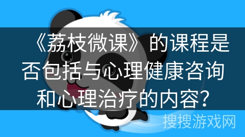 《荔枝微课》的课程是否包括与心理健康咨询和心理治疗的内容? 《荔枝微课》的课程是否包括与心理健康咨询和心理治疗的内容?