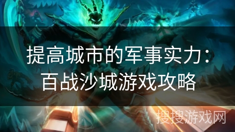 提高城市的军事实力：百战沙城游戏攻略