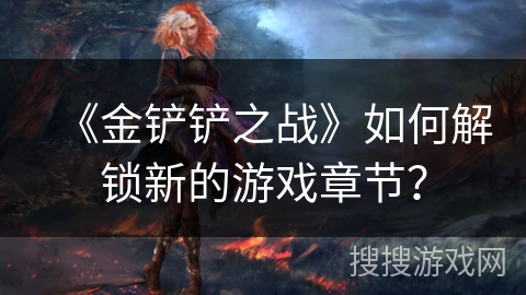 《金铲铲之战》如何解锁新的游戏章节？