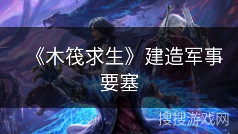 《木筏求生》建造军事要塞