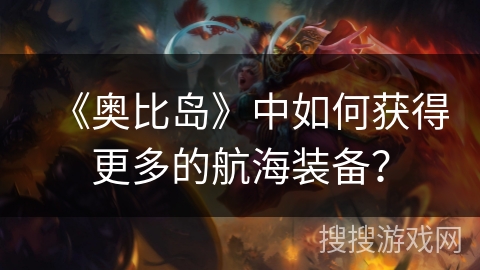 《奥比岛》中如何获得更多的航海装备？