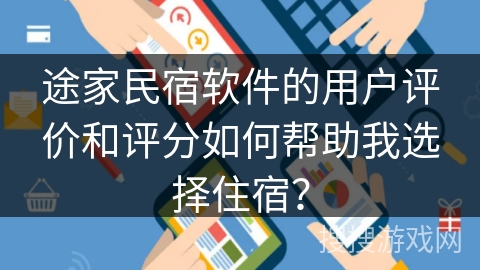 途家民宿软件的用户评价和评分如何帮助我选择住宿？