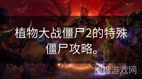 植物大战僵尸2的特殊僵尸攻略。